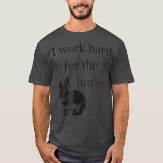 I Work Hard for the Bunny Funny Rabbit T-Shirt