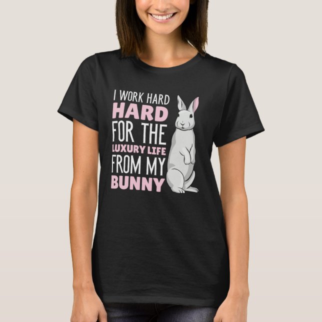 I work hard for the luxury life from my Bunny T-Shirt (Front)