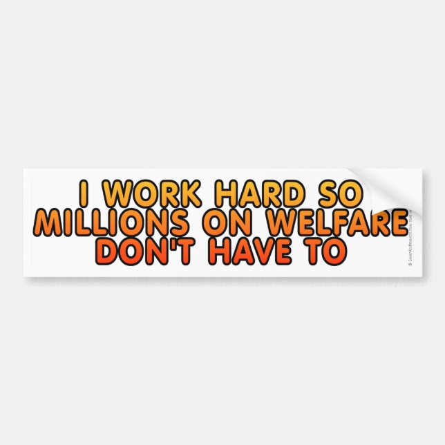 I work hard so millions on welfare don't have to bumper sticker (Front)