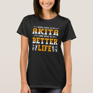 I Work Hard So My Akita Can Have A Better Life T-Shirt
