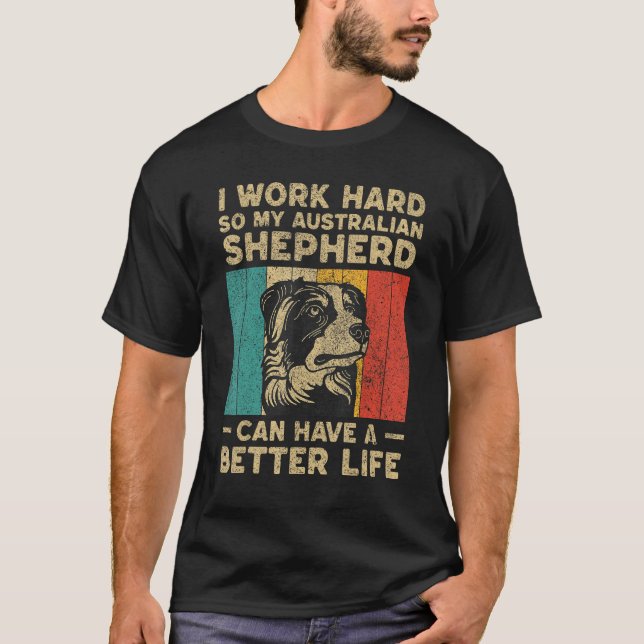 I Work Hard So My Australian Shepherd Can Have Bet T-Shirt (Front)