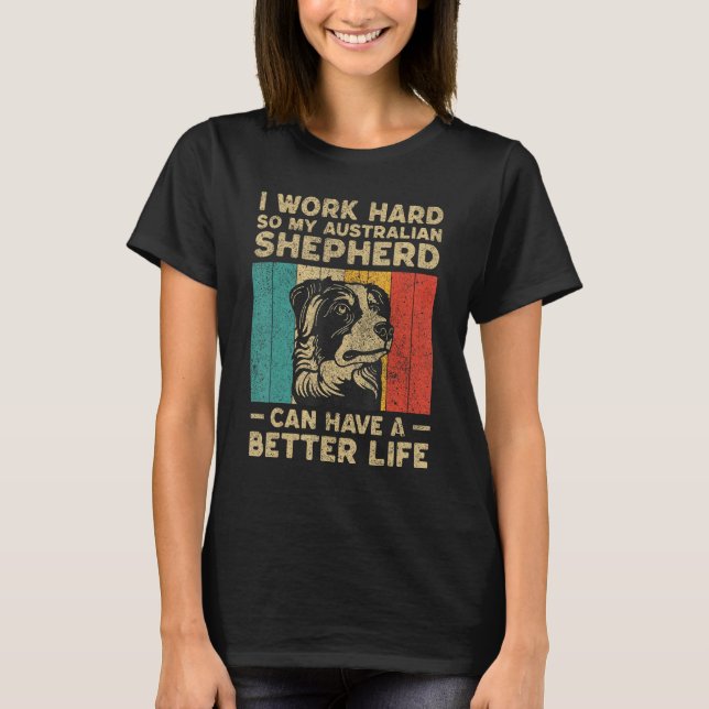 I Work Hard So My Australian Shepherd Can Have Bet T-Shirt (Front)