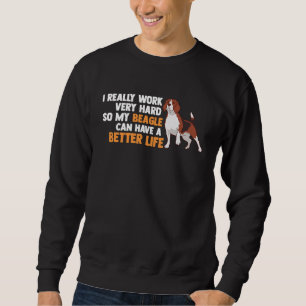 I work hard so my beagle can have a better life be sweatshirt