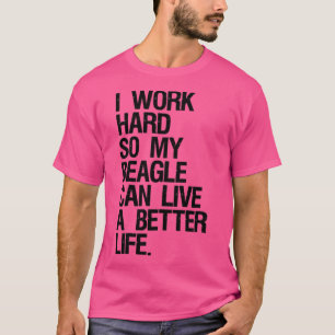 I Work Hard So My Beagle Can Live A Better Life T-Shirt