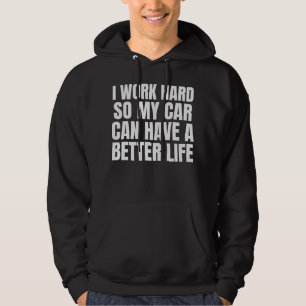 I Work Hard So My Car Can Have A Better Life Funny Hoodie