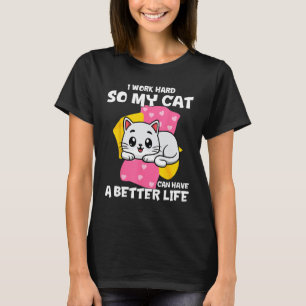 I Work Hard So My Cat Can Have A Better Life   Cat T-Shirt