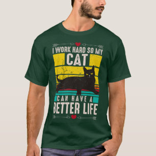 I Work Hard So My Cat Can Have A Better Life Funny T-Shirt
