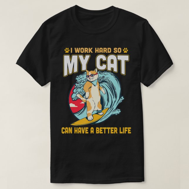 I Work Hard So My Cat Can Have A Better Life  T-Shirt (Design Front)