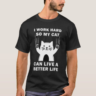 I Work Hard So My Cat Can Live A Better Life - Cat T-Shirt