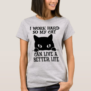 I Work Hard So My Cat Can Live a Better Life T-Shirt
