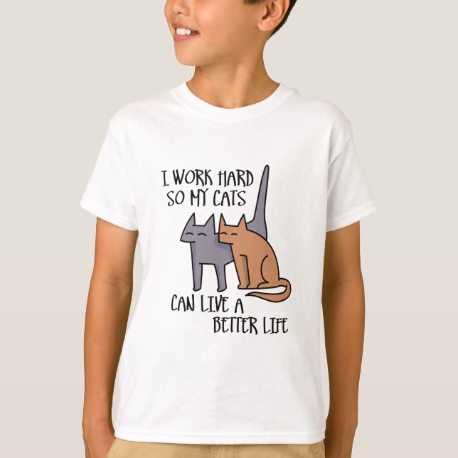 I work hard so my cats can live a better life T-Shirt (Front)