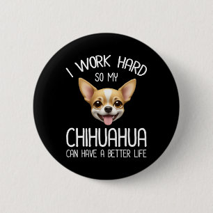 I Work Hard So My Chihuahua Can Have A Better Life 2 Inch Round Button