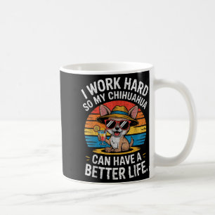 I Work Hard So My Chihuahua Dog Can Have A Better  Coffee Mug