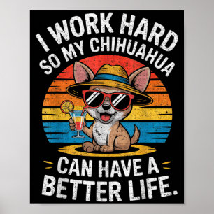 I Work Hard So My Chihuahua Dog Can Have A Better Poster