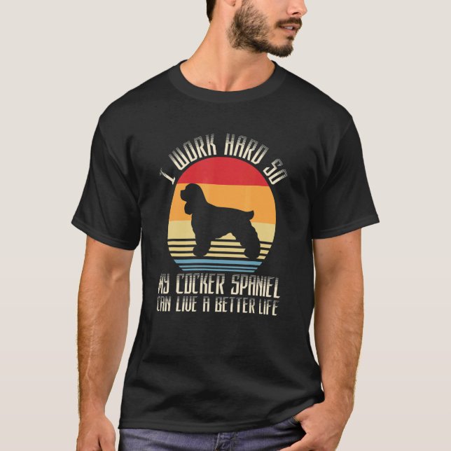 I Work Hard So My Cocker Spaniel Can Live A Better T-Shirt (Front)