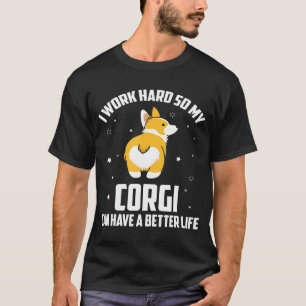 I Work Hard So My Corgi Dog Can Have Better Life T T-Shirt