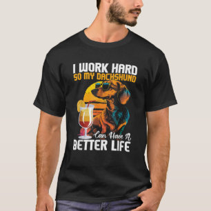 I Work Hard So My Dachshund Can Have A Better Life T-Shirt