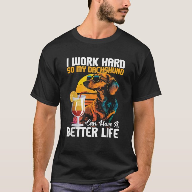 I Work Hard So My Dachshund Can Have A Better Life T-Shirt (Front)