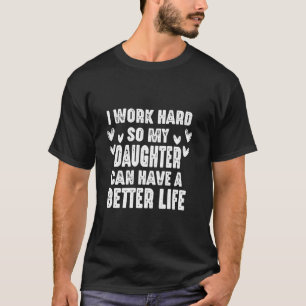 I Work Hard So My Daughter Can Have A Better Life  T-Shirt
