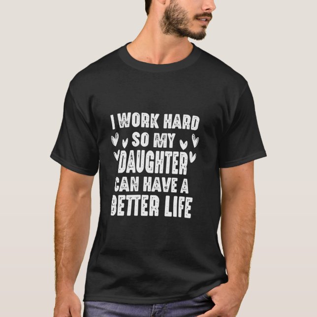 I Work Hard So My Daughter Can Have A Better Life  T-Shirt (Front)