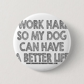 I WORK HARD SO MY DOG CAN HAVE A BETTER LIFE 2 INCH ROUND BUTTON