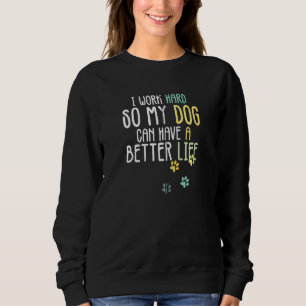 I Work Hard So My Dog Can Have A Better Life Dog Sweatshirt