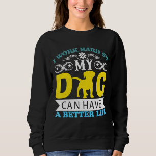 I Work Hard So My Dog Can Have A Better Life Dog Sweatshirt
