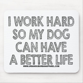 I WORK HARD SO MY DOG CAN HAVE A BETTER LIFE MOUSE PAD