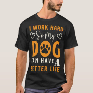 I Work Hard So My Dog Can Have A Better Life Pullo T-Shirt