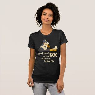 I work hard so my DOG can have a better life T-Shirt