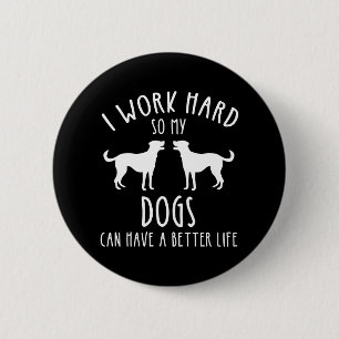 I Work Hard So My Dogs Can Have A Better Life 2 Inch Round Button