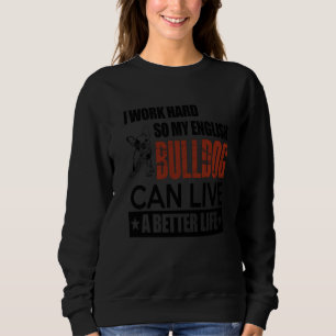 I Work Hard So My English Bulldog Can Live A Bette Sweatshirt