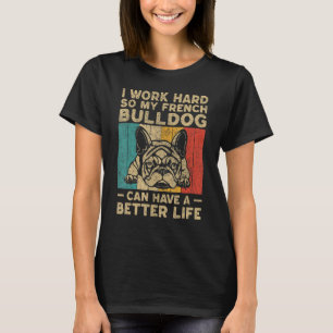 I Work Hard So My French Bulldog Can Have Better L T-Shirt