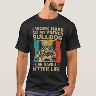 I Work Hard So My French Bulldog Can Have Better L T-Shirt