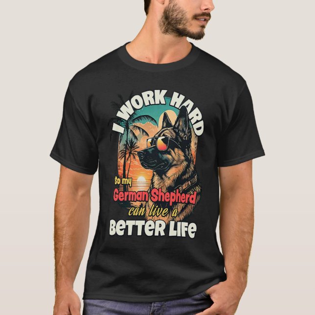 I work hard so my german shepherd can live a bette T-Shirt (Front)