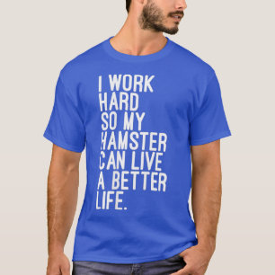 I Work Hard So My Hamster Can Live A Better Life T-Shirt