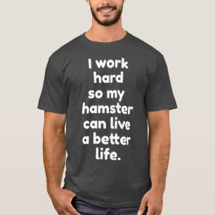 I Work Hard So My Hamster Can Live a Better Life T-Shirt