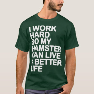I Work Hard So My Hamster Can Live A Better Life T-Shirt