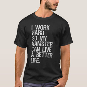 I Work Hard So My Hamster Can Live A Better Life T-Shirt