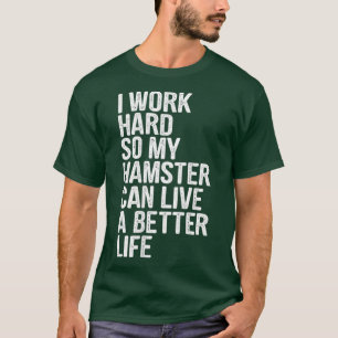 I Work Hard So My Hamster Can Live A Better Life T-Shirt