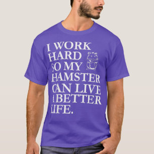 I Work Hard So My Hamster Can Live A Better Life T-Shirt