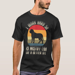 I Work Hard So My Mastiff Can Live A Better Life T-Shirt