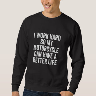 I Work Hard So My Motorcycle Can Have A Better Lif Sweatshirt