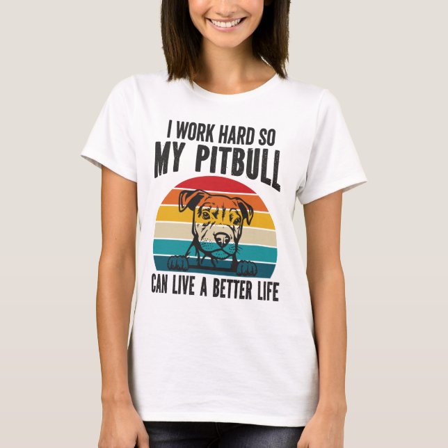 I Work Hard So My Pitbull Can Have A Better Life T-Shirt (Front)