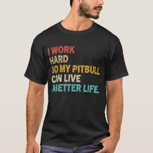 I Work Hard So My Pitbull Can Live A Better Life   T-Shirt