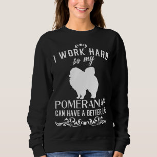 I Work Hard So My Pomeranian Can Have A Better Liv Sweatshirt
