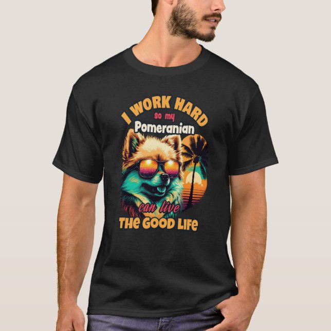 I work hard so my Pomeranian can live the good lif T-Shirt (Front)