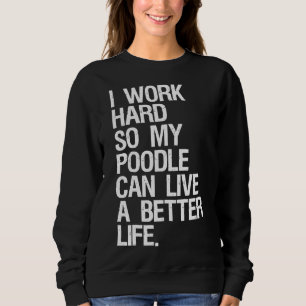 I Work Hard So My Poodle Can Live A Better Life Do Sweatshirt