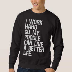 I Work Hard So My Poodle Can Live A Better Life Do Sweatshirt
