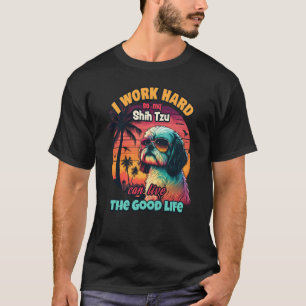 I work hard so my shih tzu can live the good life  T-Shirt